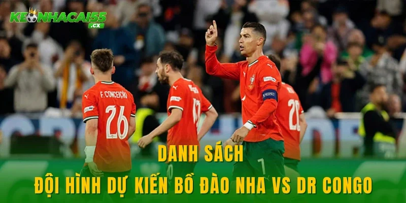 Danh sách đội hình dự kiến Bồ Đào Nha vs DR Congo
