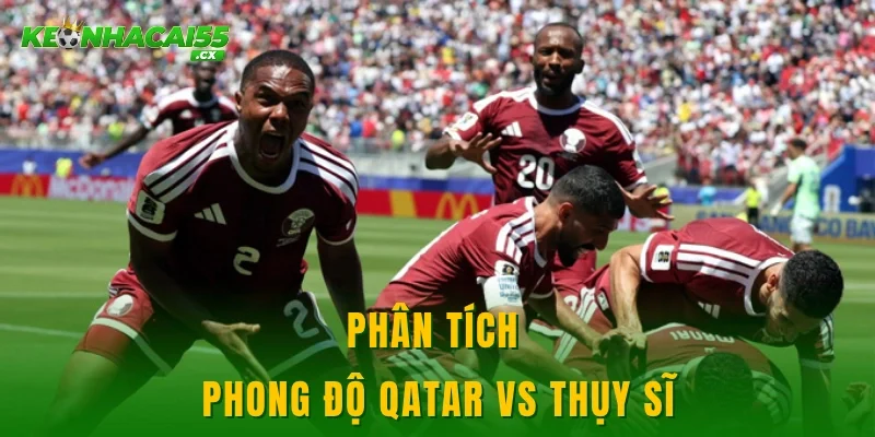 Phân tích phong độ Qatar vs Thụy Sĩ