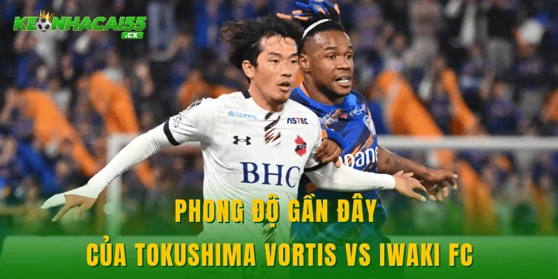 Phong độ gần đây của Tokushima Vortis vs Iwaki FC